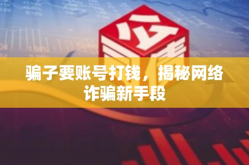 骗子要账号打钱，揭秘网络诈骗新手段