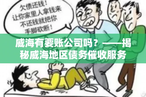 威海有要账公司吗？——揭秘威海地区债务催收服务