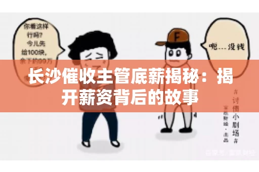 长沙催收主管底薪揭秘：揭开薪资背后的故事
