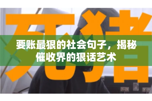 要账最狠的社会句子，揭秘催收界的狠话艺术