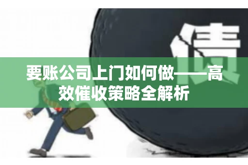 要账公司上门如何做——高效催收策略全解析
