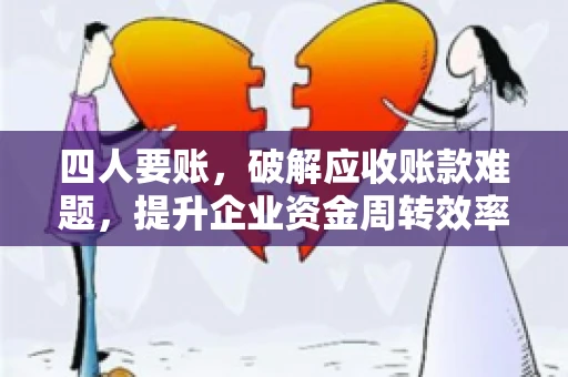 四人要账，破解应收账款难题，提升企业资金周转效率